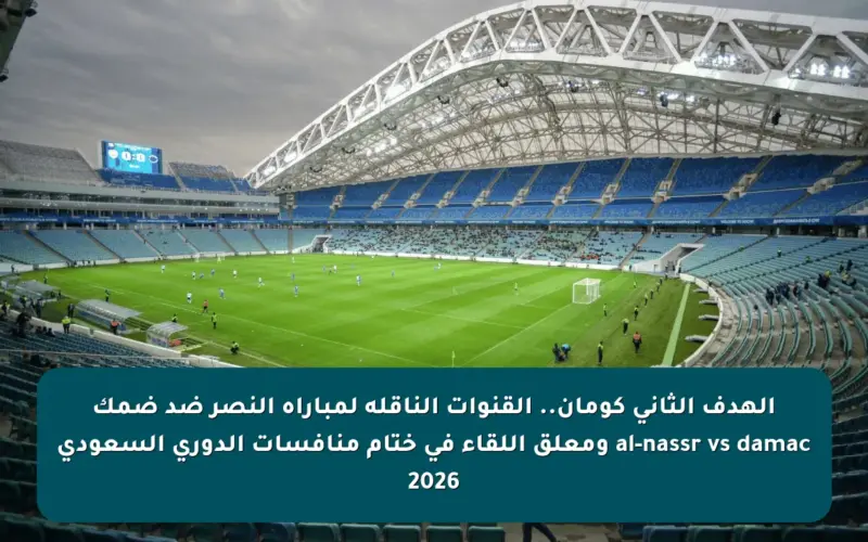 الهدف الثاني كومان.. القنوات الناقلة لمباراة النصر ضد ضمك al-nassr vs damac ومعلق اللقاء في ختام منافسات الدوري السعودي 2026